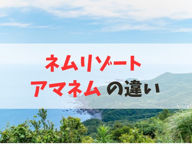 ネムリゾート アマネム 違い