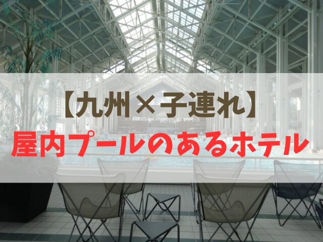 【九州×子連れ】屋内プールのあるホテル