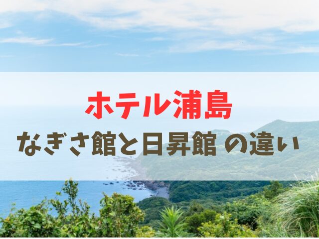 ホテル浦島のなぎさ館と日昇館の違い
