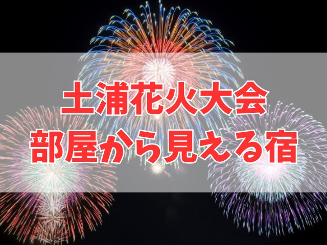 土浦花火大会で花火が見えるホテル