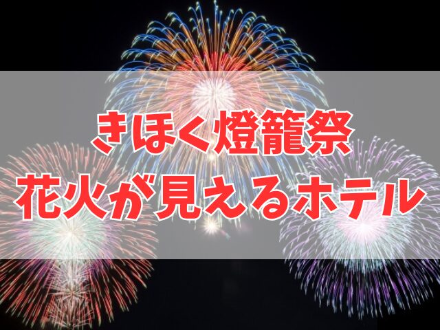 きほく燈籠祭の花火が見える絶景ホテルまとめ