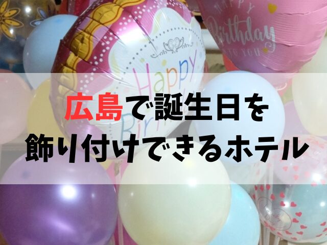 広島で誕生日の飾り付けができるホテル