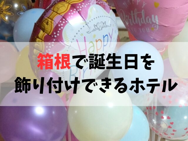 箱根で誕生日飾り付けしてくれるホテル