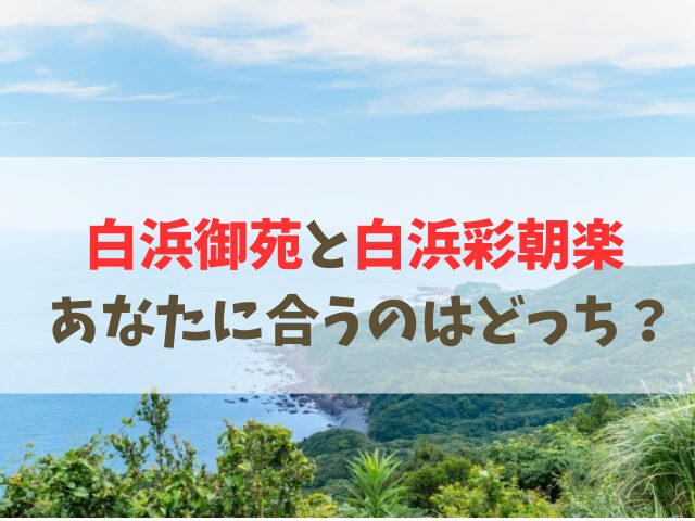 白浜御苑と白浜彩朝楽の違いを比較